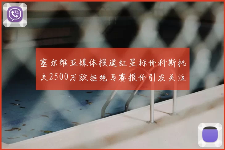 塞尔维亚媒体报道红星标价科斯托夫2500万欧拒绝马赛报价引发关注