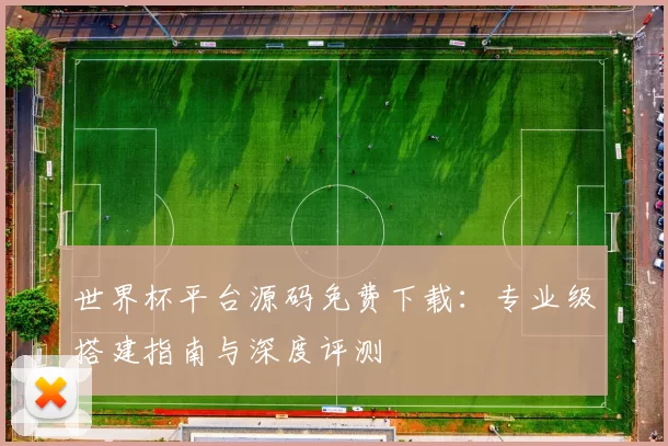 世界杯平台源码免费下载：专业级搭建指南与深度评测