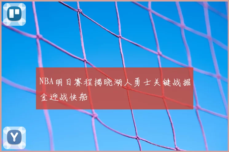 NBA明日赛程揭晓湖人勇士关键战掘金迎战快船