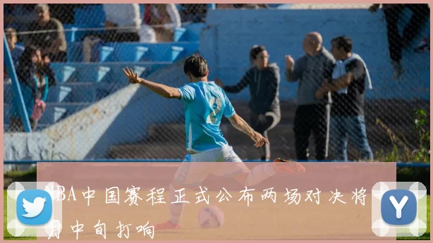 NBA中国赛程正式公布两场对决将十月中旬打响