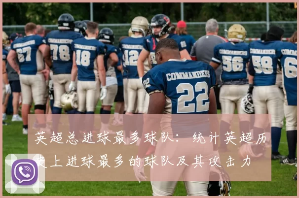 英超总进球最多球队：统计英超历史上进球最多的球队及其攻击力