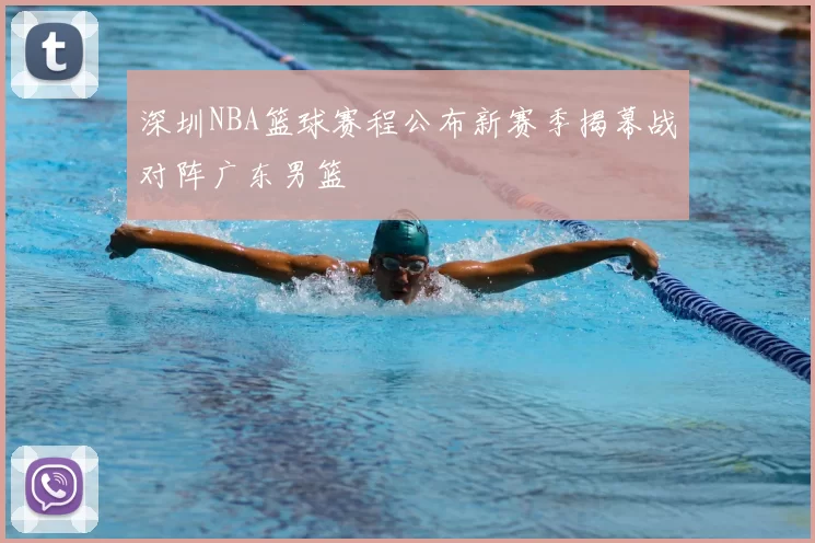 深圳NBA篮球赛程公布新赛季揭幕战对阵广东男篮