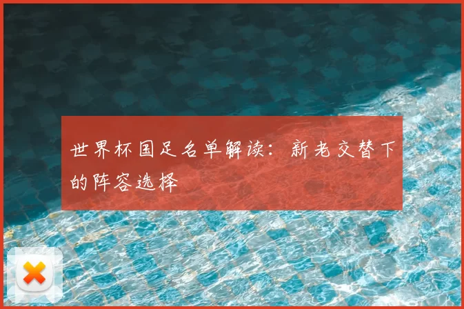 世界杯国足名单解读：新老交替下的阵容选择