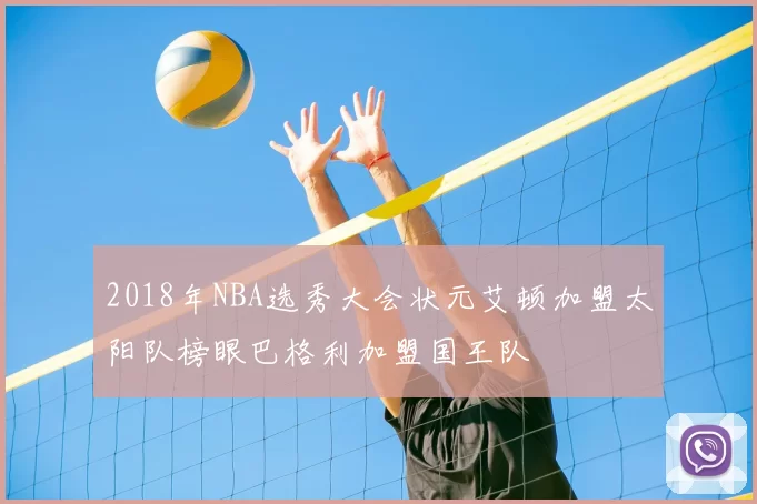 2018年NBA选秀大会状元艾顿加盟太阳队榜眼巴格利加盟国王队
