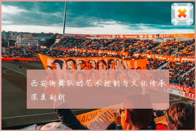 西安街舞队的艺术控制与文化传承深度剖析