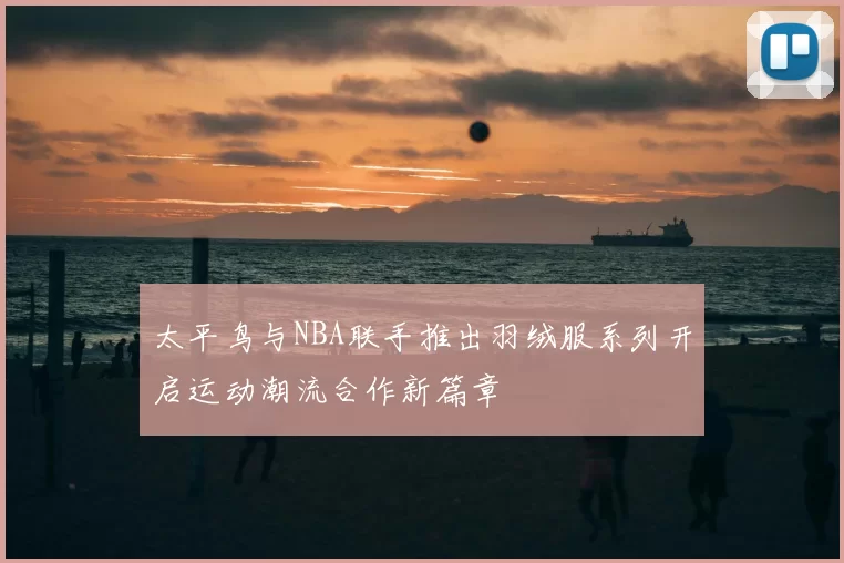 太平鸟与NBA联手推出羽绒服系列开启运动潮流合作新篇章