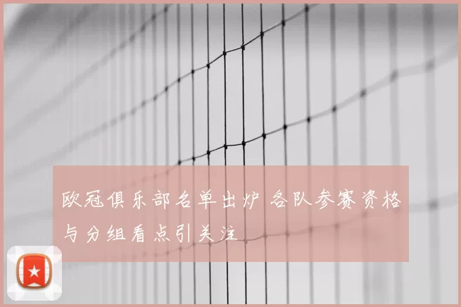 欧冠俱乐部名单出炉 各队参赛资格与分组看点引关注