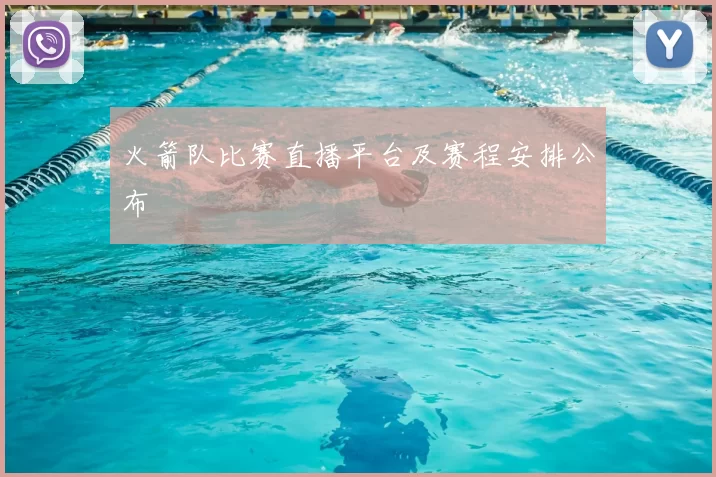 火箭队比赛直播平台及赛程安排公布