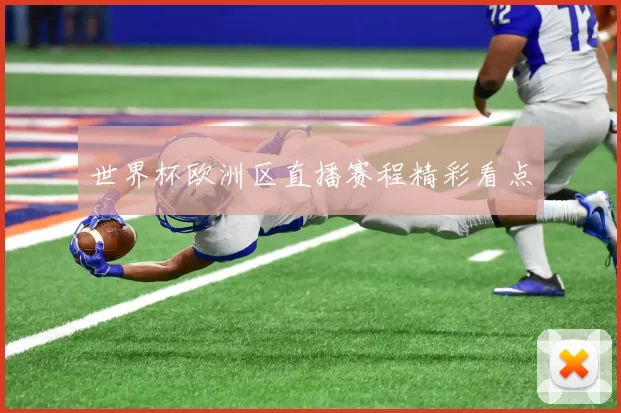 世界杯欧洲区直播赛程精彩看点