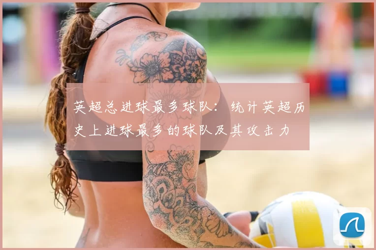 英超总进球最多球队：统计英超历史上进球最多的球队及其攻击力