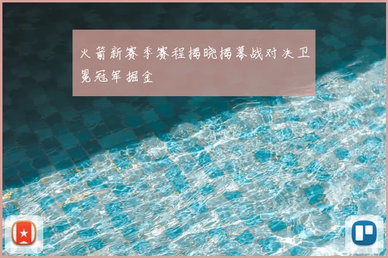 火箭新赛季赛程揭晓揭幕战对决卫冕冠军掘金