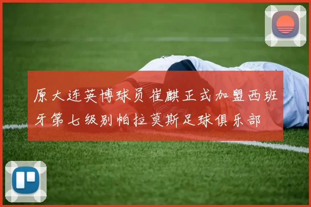 原大连英博球员崔麒正式加盟西班牙第七级别帕拉莫斯足球俱乐部
