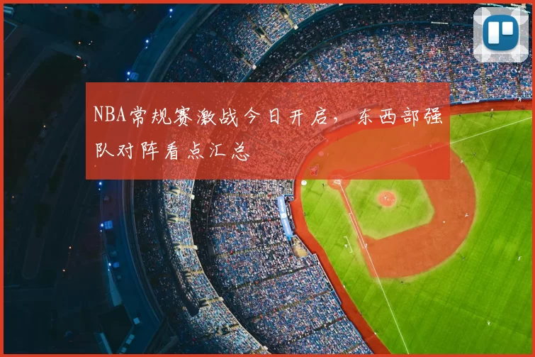 NBA常规赛激战今日开启，东西部强队对阵看点汇总