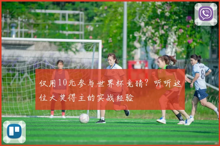 仅用10元参与世界杯竞猜？听听这位大奖得主的实战经验