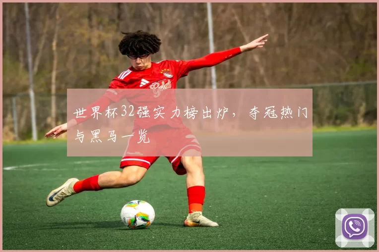 世界杯32强实力榜出炉，夺冠热门与黑马一览