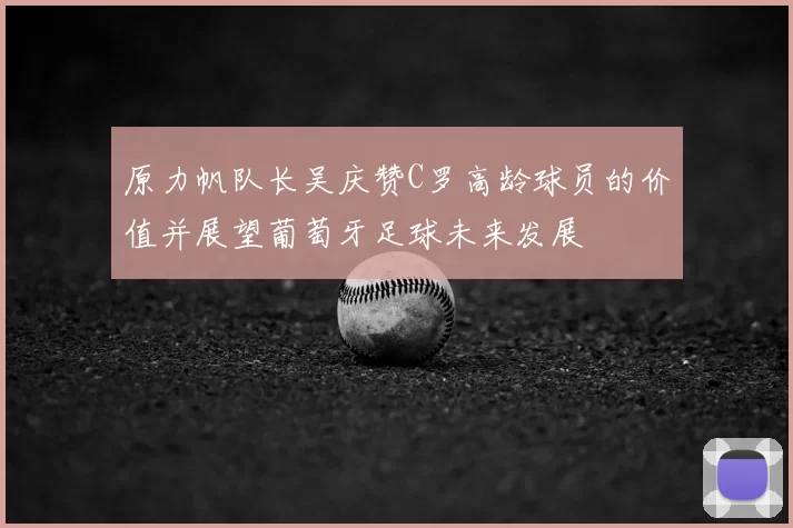 原力帆队长吴庆赞C罗高龄球员的价值并展望葡萄牙足球未来发展