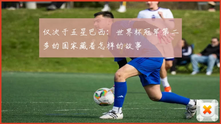 仅次于五星巴西：世界杯冠军第二多的国家藏着怎样的故事