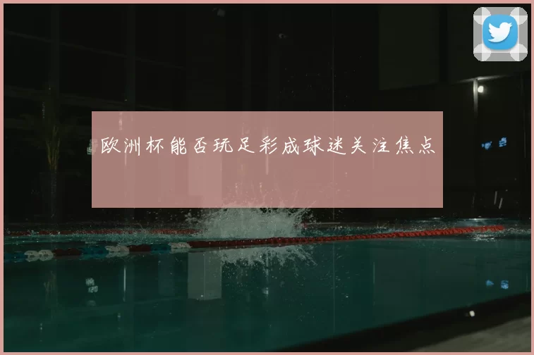 欧洲杯能否玩足彩成球迷关注焦点
