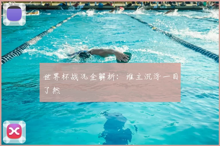 世界杯战况全解析：谁主沉浮一目了然