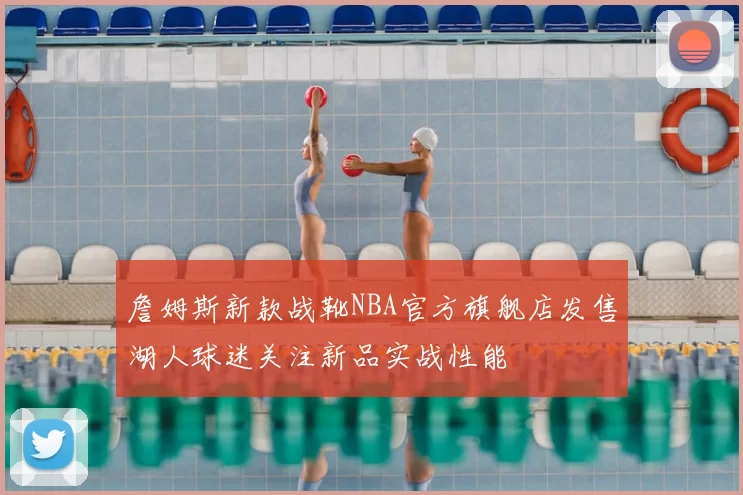 詹姆斯新款战靴NBA官方旗舰店发售湖人球迷关注新品实战性能