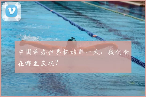 中国举办世界杯的那一天,我们会在哪里庆祝?