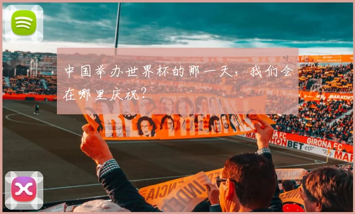 中国举办世界杯的那一天，我们会在哪里庆祝？