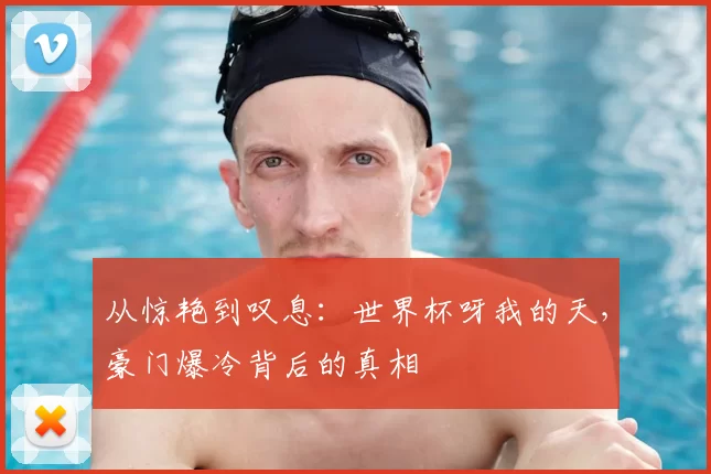 从惊艳到叹息：世界杯呀我的天，豪门爆冷背后的真相