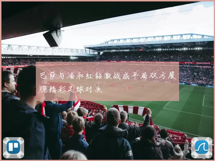 巴萨与浦和红钻激战成平局双方展现精彩足球对决