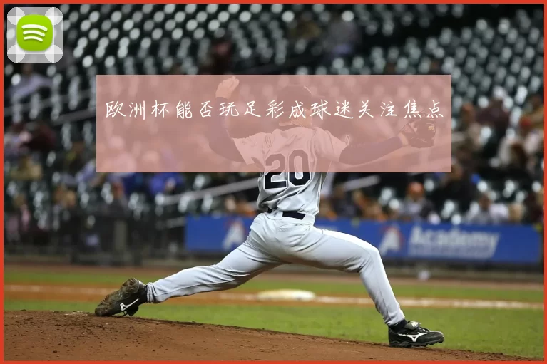 欧洲杯能否玩足彩成球迷关注焦点