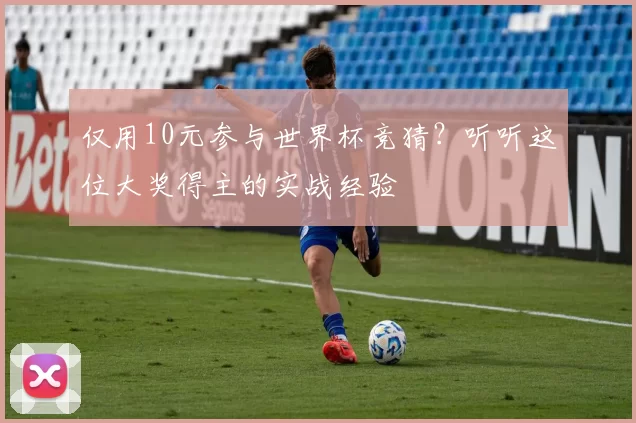仅用10元参与世界杯竞猜?听听这位大奖得主的实战经验