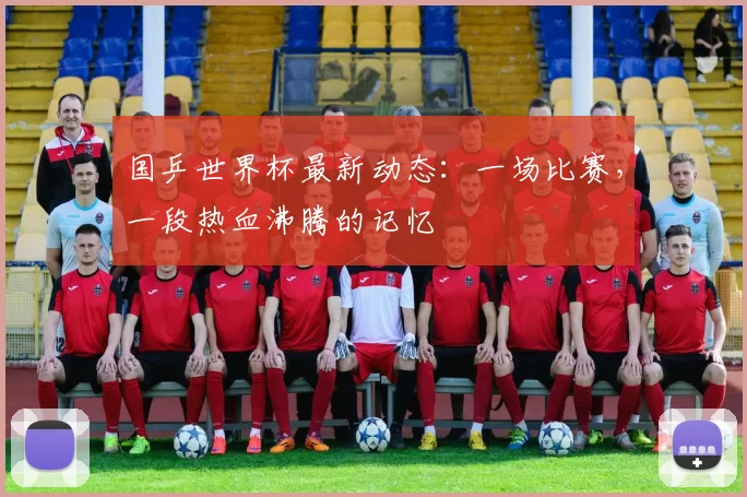 国乒世界杯最新动态:一场比赛,一段热血沸腾的记忆