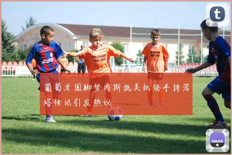 葡萄牙国脚努内斯抵美机场手持若塔传记引发热议