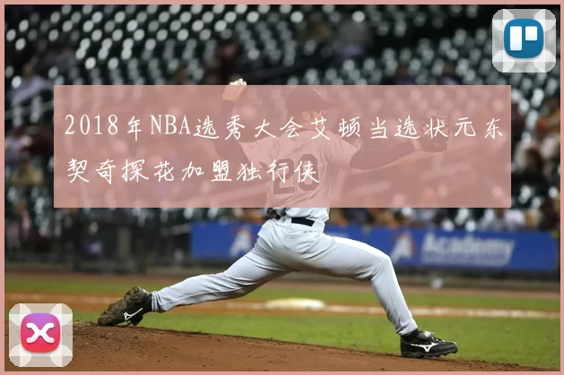 2018年NBA选秀大会艾顿当选状元东契奇探花加盟独行侠