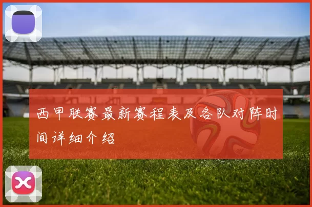 西甲联赛最新赛程表及各队对阵时间详细介绍