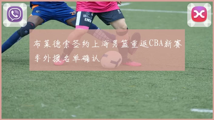 布莱德索签约上海男篮重返CBA新赛季外援名单确认