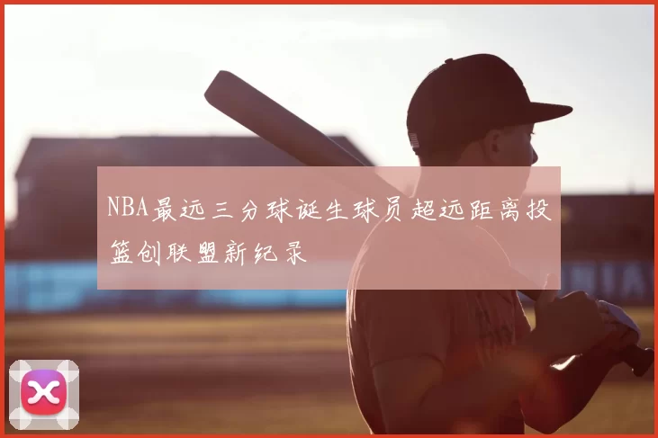 NBA最远三分球诞生球员超远距离投篮创联盟新纪录