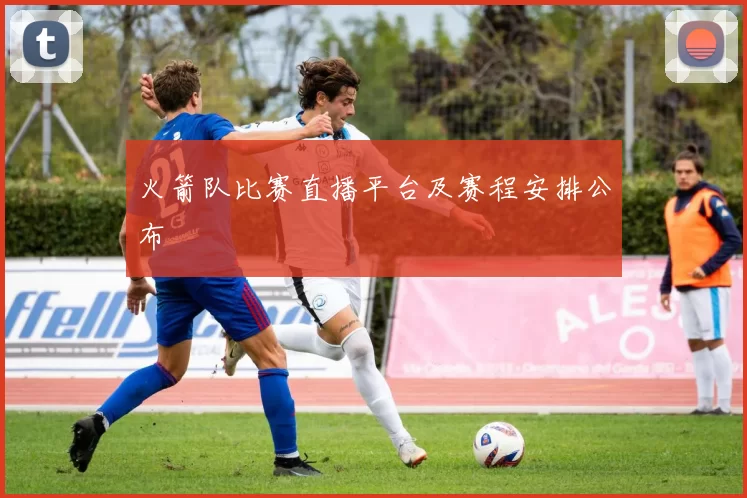 火箭队比赛直播平台及赛程安排公布