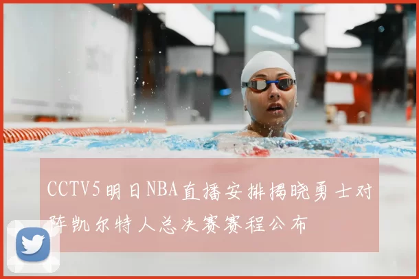 CCTV5明日NBA直播安排揭晓勇士对阵凯尔特人总决赛赛程公布