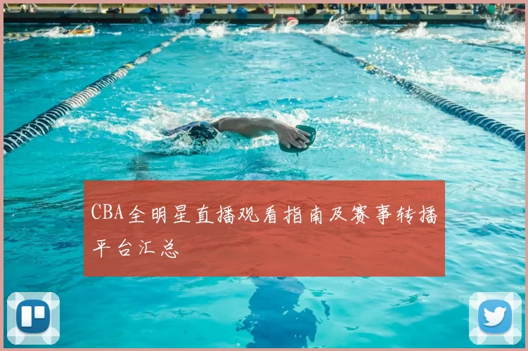 CBA全明星直播观看指南及赛事转播平台汇总