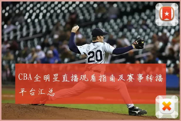 CBA全明星直播观看指南及赛事转播平台汇总