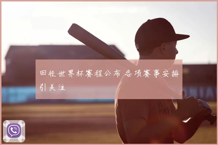 田径世界杯赛程公布 各项赛事安排引关注