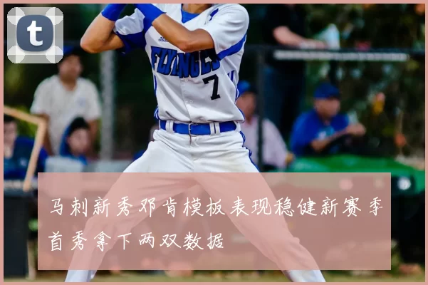 马刺新秀邓肯模板表现稳健新赛季首秀拿下两双数据