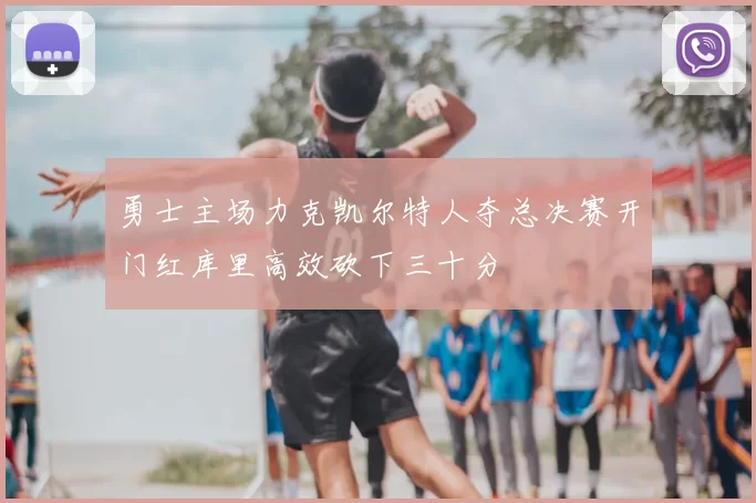 勇士主场力克凯尔特人夺总决赛开门红库里高效砍下三十分