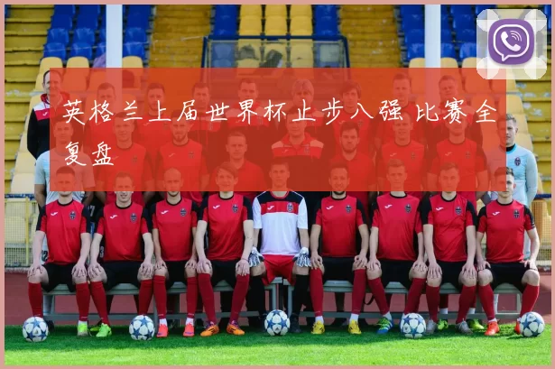 英格兰上届世界杯止步八强 比赛全复盘