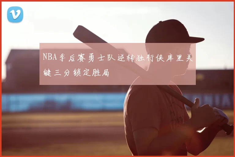 NBA季后赛勇士队逆转独行侠库里关键三分锁定胜局
