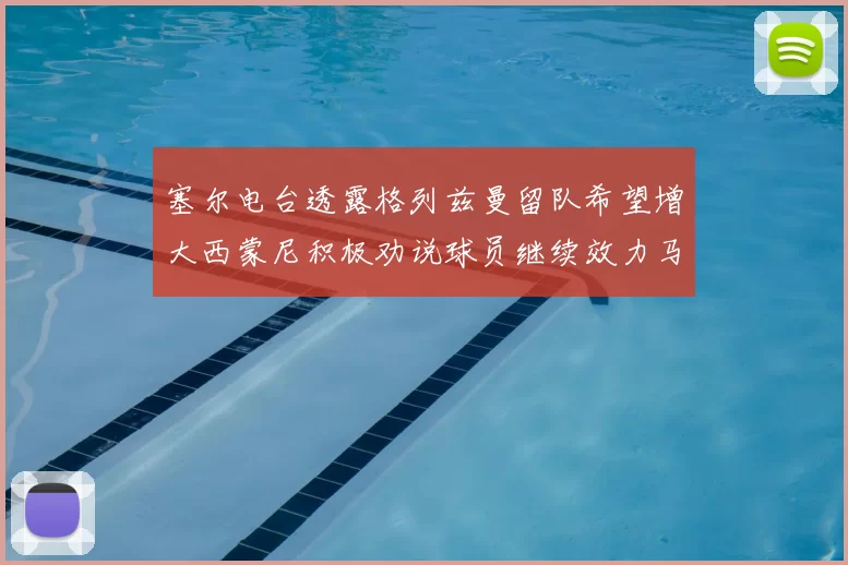 塞尔电台透露格列兹曼留队希望增大西蒙尼积极劝说球员继续效力马竞