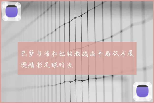 巴萨与浦和红钻激战成平局双方展现精彩足球对决