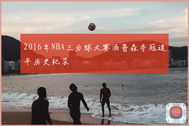 2016年NBA三分球大赛汤普森夺冠追平历史纪录