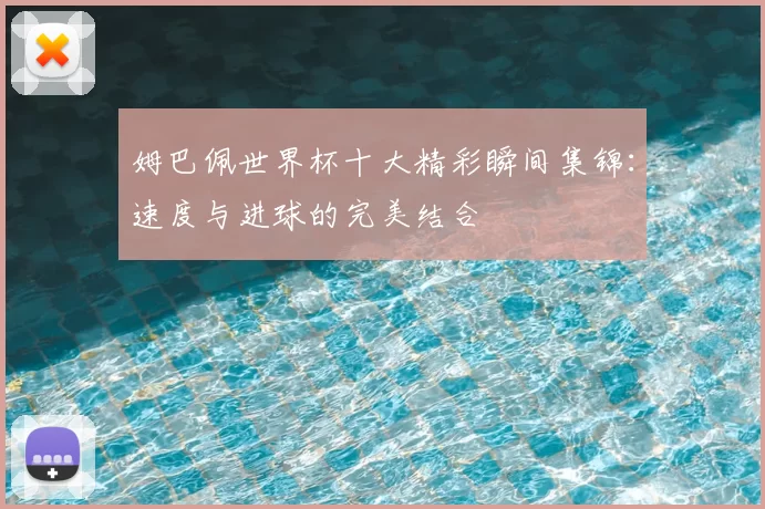 姆巴佩世界杯十大精彩瞬间集锦：速度与进球的完美结合
