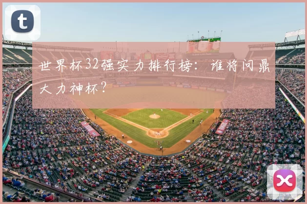 世界杯32强实力排行榜：谁将问鼎大力神杯？